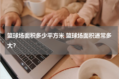 篮球场面积多少平方米 篮球场面积通常多大？