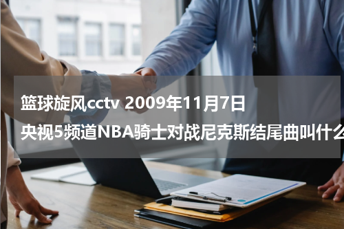 篮球旋风cctv 2009年11月7日央视5频道NBA骑士对战尼克斯结尾曲叫什么