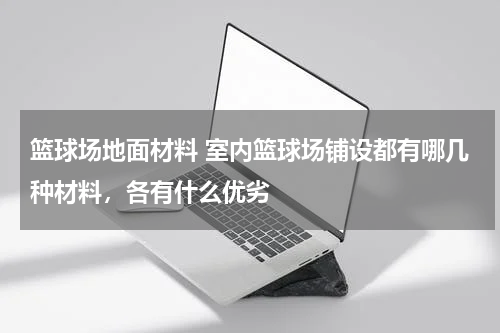 篮球场地面材料 室内篮球场铺设都有哪几种材料，各有什么优劣