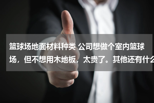 篮球场地面材料种类 公司想做个室内篮球场，但不想用木地板，太贵了。其他还有什么可选 材料？