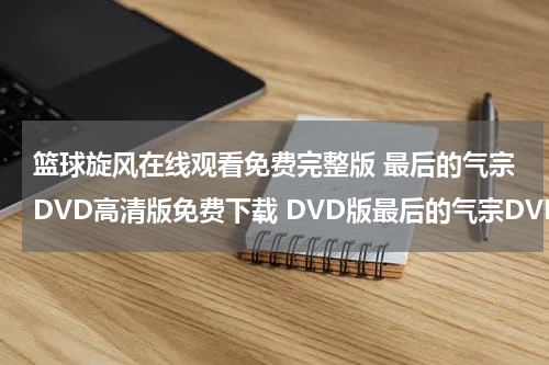 篮球旋风在线观看免费完整版 最后的气宗DVD高清版免费下载 DVD版最后的气宗DVD高清版 最后的气宗在线观看土豆优酷全集最后的气宗迅雷下载地址