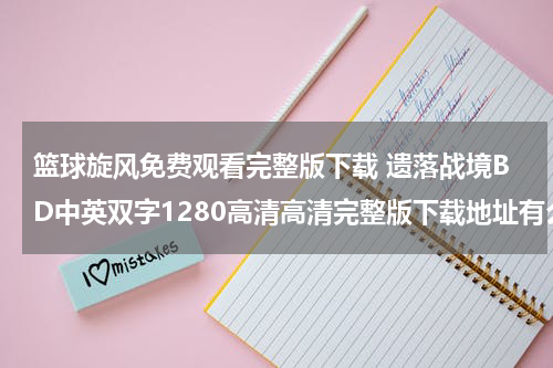 篮球旋风免费观看完整版下载 遗落战境BD中英双字1280高清高清完整版下载地址有么？感激不尽