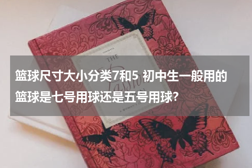 篮球尺寸大小分类7和5 初中生一般用的篮球是七号用球还是五号用球？