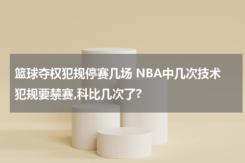 篮球夺权犯规停赛几场 NBA中几次技术犯规要禁赛,科比几次了?