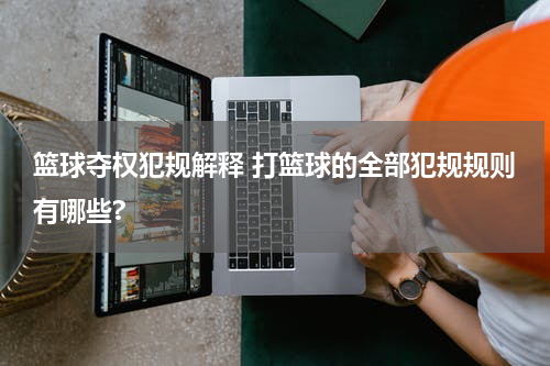篮球夺权犯规解释 打篮球的全部犯规规则有哪些?