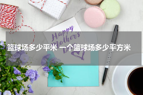 篮球场多少平米 一个篮球场多少平方米