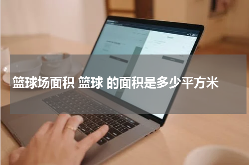 篮球场面积 篮球 的面积是多少平方米