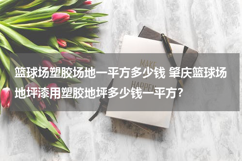 篮球场塑胶场地一平方多少钱 肇庆篮球场地坪漆用塑胶地坪多少钱一平方？