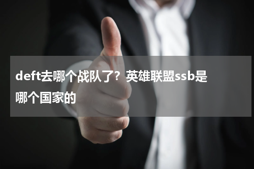 deft去哪个战队了？英雄联盟ssb是哪个国家的