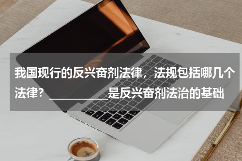 我国现行的反兴奋剂法律，法规包括哪几个法律？___________是反兴奋剂法治的基础