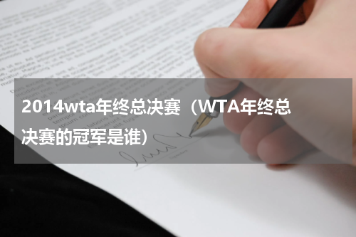 2014wta年终总决赛（WTA年终总决赛的冠军是谁）