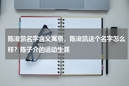陈浚凯名字含义寓意，陈浚凯这个名字怎么样？陈子介的运动生涯
