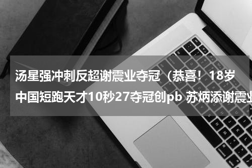 汤星强冲刺反超谢震业夺冠（恭喜！18岁中国短跑天才10秒27夺冠创pb 苏炳添谢震业又一接班人）