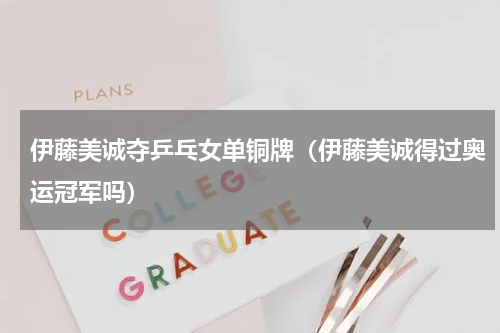 伊藤美诚夺乒乓女单铜牌（伊藤美诚得过奥运冠军吗）