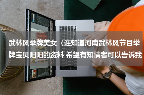 武林风举牌美女（谁知道河南武林风节目举牌宝贝阳阳的资料 希望有知情者可以告诉我 在此谢谢大家）