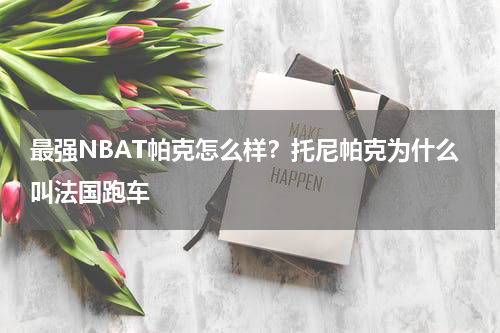 最强NBAT帕克怎么样？托尼帕克为什么叫法国跑车