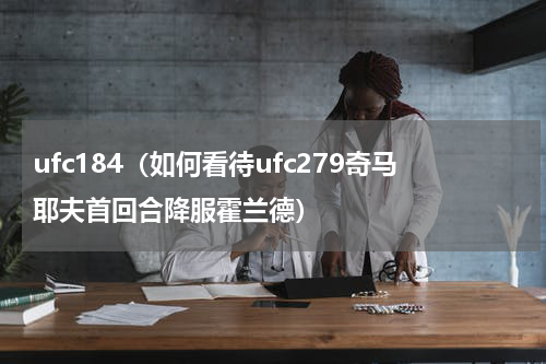 ufc184（如何看待ufc279奇马耶夫首回合降服霍兰德）