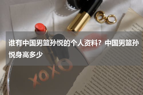 谁有中国男篮孙悦的个人资料？中国男篮孙悦身高多少