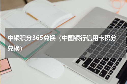 中银积分365兑换（中国银行信用卡积分兑换）