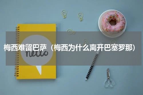 梅西难留巴萨（梅西为什么离开巴塞罗那）