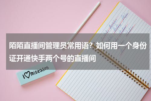 陌陌直播间管理员常用语？如何用一个身份证开通快手两个号的直播间