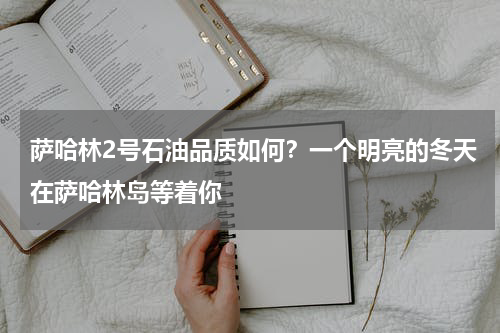 萨哈林2号石油品质如何？一个明亮的冬天在萨哈林岛等着你