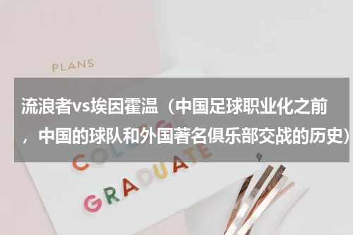 流浪者vs埃因霍温（中国足球职业化之前，中国的球队和外国著名俱乐部交战的历史）