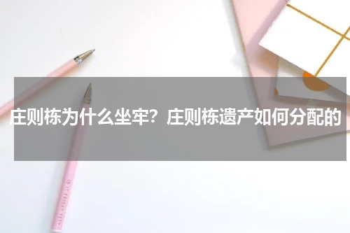 庄则栋为什么坐牢？庄则栋遗产如何分配的