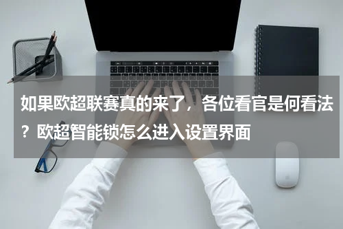 如果欧超联赛真的来了，各位看官是何看法？欧超智能锁怎么进入设置界面