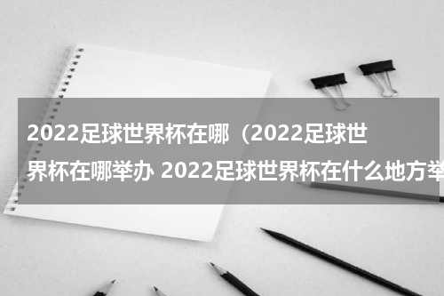 2022足球世界杯在哪（2022足球世界杯在哪举办 2022足球世界杯在什么地方举办）