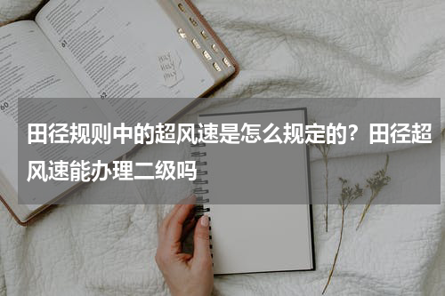 田径规则中的超风速是怎么规定的？田径超风速能办理二级吗