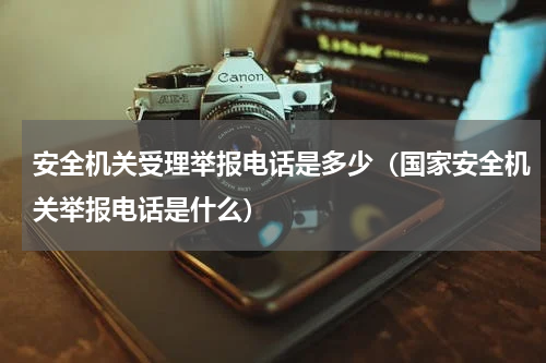 安全机关受理举报电话是多少（国家安全机关举报电话是什么）