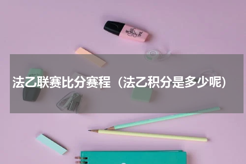 法乙联赛比分赛程（法乙积分是多少呢）