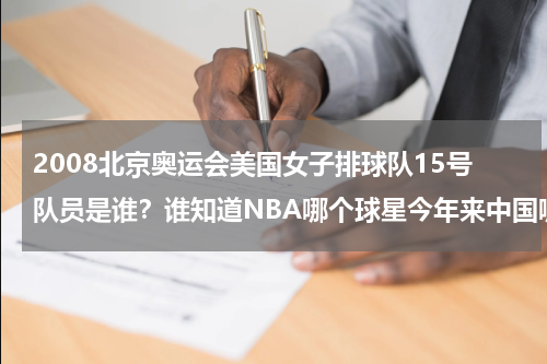2008北京奥运会美国女子排球队15号队员是谁？谁知道NBA哪个球星今年来中国哪个来西安啊科比来中国今年的行程是什么好想见到科比啊！！！