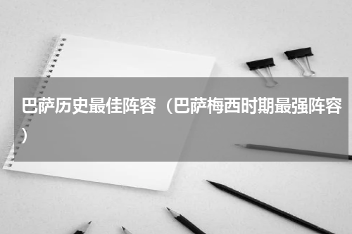 巴萨历史最佳阵容（巴萨梅西时期最强阵容）