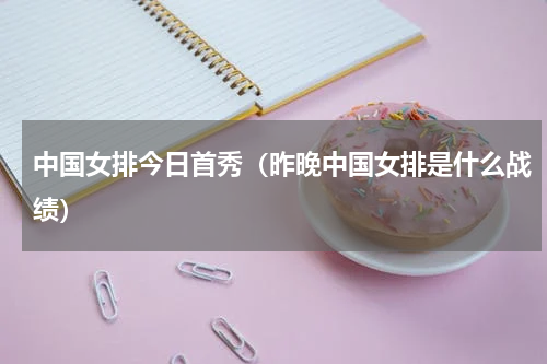 中国女排今日首秀（昨晚中国女排是什么战绩）
