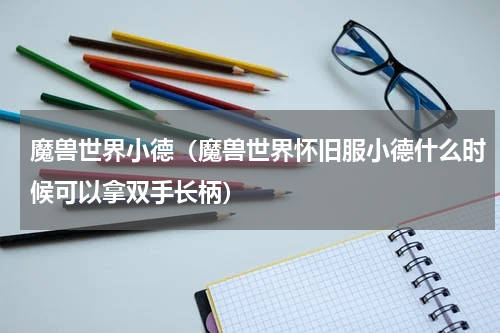 魔兽世界小德（魔兽世界怀旧服小德什么时候可以拿双手长柄）