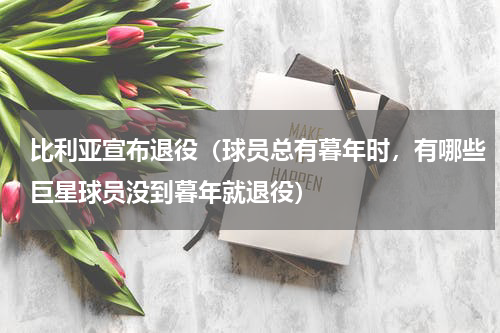 比利亚宣布退役（球员总有暮年时，有哪些巨星球员没到暮年就退役）