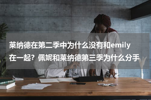莱纳德在第二季中为什么没有和emily在一起？佩妮和莱纳德第三季为什么分手