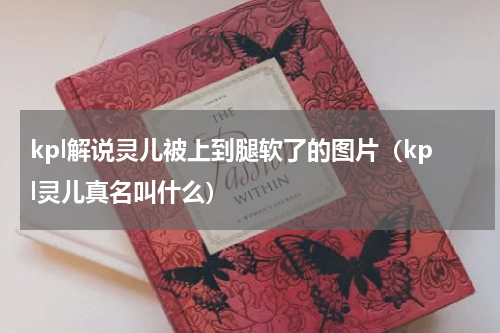kpl解说灵儿被上到腿软了的图片（kpl灵儿真名叫什么）