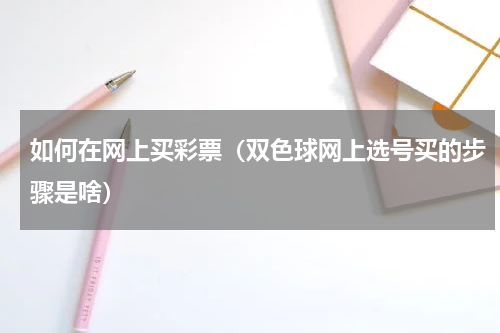 如何在网上买彩票（双色球网上选号买的步骤是啥）