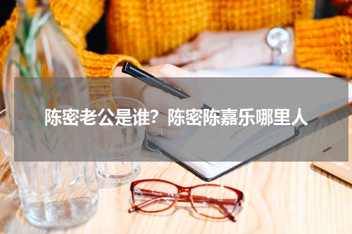 陈密老公是谁？陈密陈嘉乐哪里人