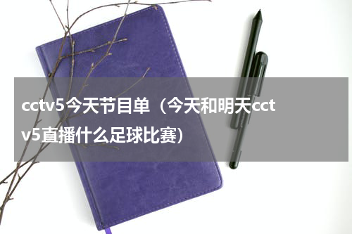 cctv5今天节目单（今天和明天cctv5直播什么足球比赛）