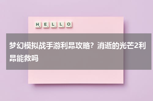 梦幻模拟战手游利昂攻略？消逝的光芒2利昂能救吗
