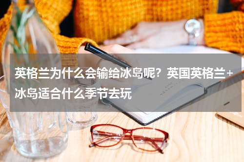英格兰为什么会输给冰岛呢？英国英格兰+冰岛适合什么季节去玩