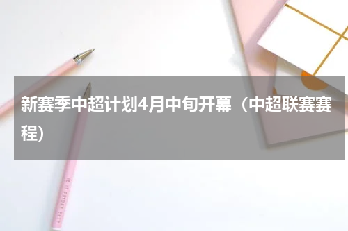 新赛季中超计划4月中旬开幕（中超联赛赛程）
