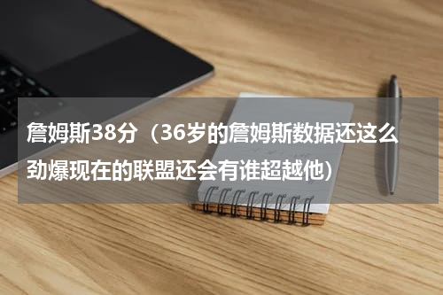 詹姆斯38分（36岁的詹姆斯数据还这么劲爆现在的联盟还会有谁超越他）