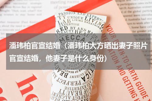 潘玮柏官宣结婚（潘玮柏大方晒出妻子照片官宣结婚，他妻子是什么身份）
