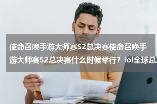 使命召唤手游大师赛S2总决赛使命召唤手游大师赛S2总决赛什么时候举行？lol全球总决赛地点
