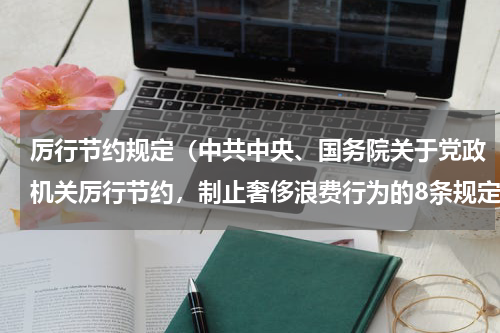 厉行节约规定（中共中央、国务院关于党政机关厉行节约，制止奢侈浪费行为的8条规定是什么）